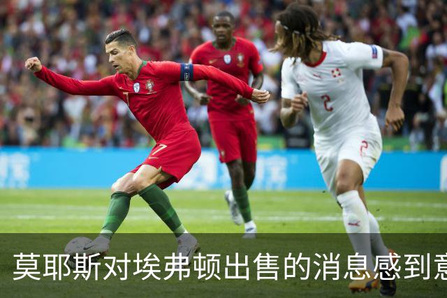 莫耶斯对埃弗顿出售的消息感到意外，认为转会窗揭示了端倪